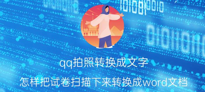 qq拍照转换成文字 怎样把试卷扫描下来转换成word文档？